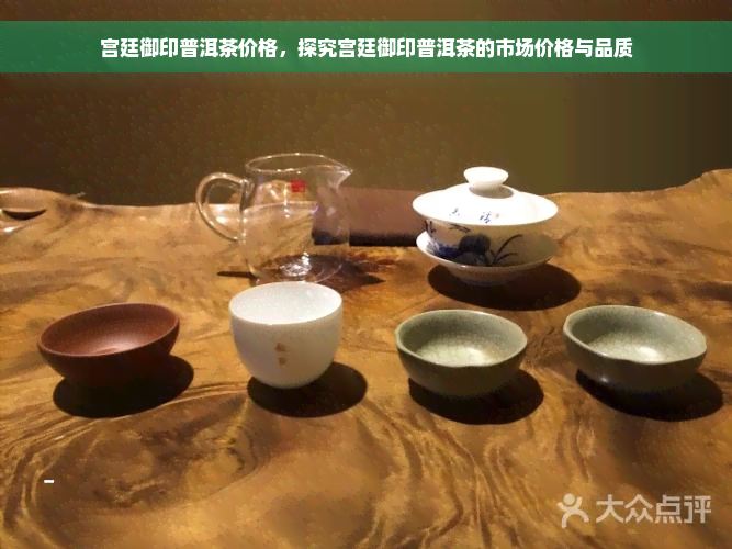 宫廷御印普洱茶价格，探究宫廷御印普洱茶的市场价格与品质