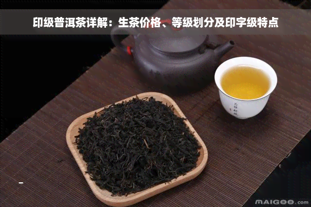 印级普洱茶详解：生茶价格、等级划分及印字级特点