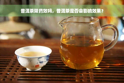 普洱茶降药效吗，普洱茶是否会影响效果？