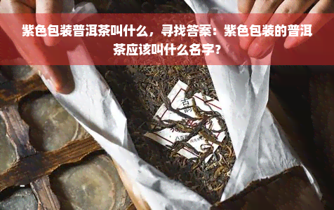 紫色包装普洱茶叫什么，寻找答案：紫色包装的普洱茶应该叫什么名字？