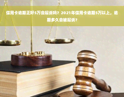 信用卡逾期正好5万会起诉吗？2021年信用卡逾期5万以上，逾期多久会被起诉？