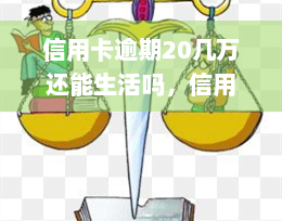 信用卡逾期20几万还能生活吗，信用卡逾期20几万，如何在困境中维持生活？