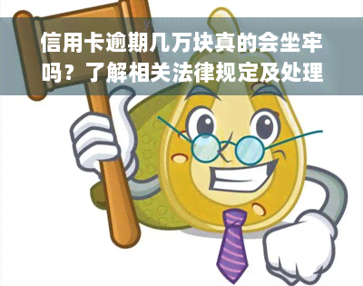 信用卡逾期几万块真的会坐牢吗？了解相关法律规定及处理方法