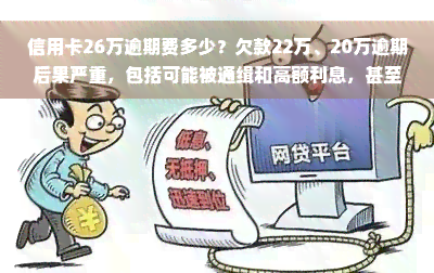 信用卡26万逾期费多少？欠款22万、20万逾期后果严重，包括可能被通缉和高额利息，甚至可能面临坐牢风险。