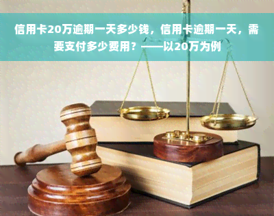 信用卡20万逾期一天多少钱，信用卡逾期一天，需要支付多少费用？——以20万为例