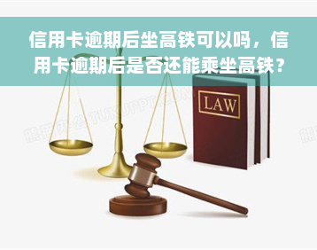 信用卡逾期后坐高铁可以吗，信用卡逾期后是否还能乘坐高铁？答案在这里！