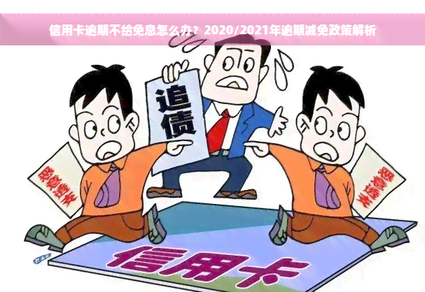 信用卡逾期不给免息怎么办？2020/2021年逾期减免政策解析