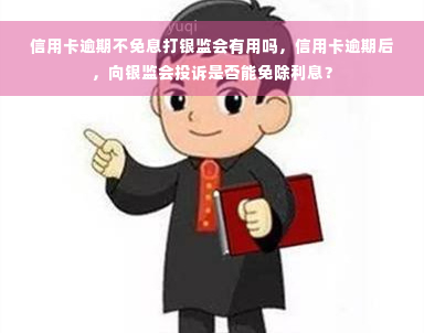 信用卡逾期不免息打银监会有用吗，信用卡逾期后，向银监会投诉是否能免除利息？