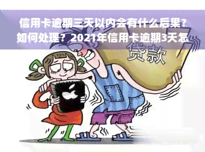 信用卡逾期三天以内会有什么后果？如何处理？2021年信用卡逾期3天怎么办？信用逾期3天的影响是什么？忘记还款导致逾期3天该怎么办？