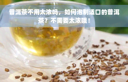 普洱茶不用太浓吗，如何泡制适口的普洱茶？不需要太浓哦！