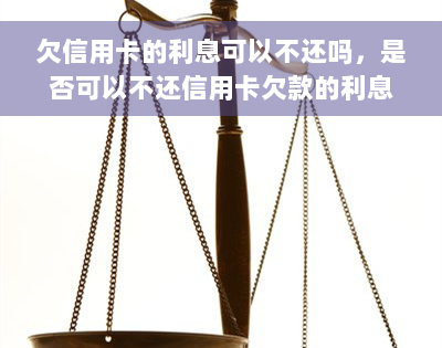 欠信用卡的利息可以不还吗，是否可以不还信用卡欠款的利息？