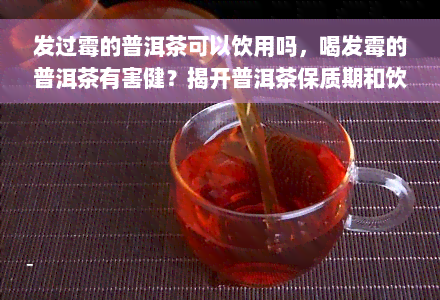 发过霉的普洱茶可以饮用吗，喝发霉的普洱茶有害健？揭开普洱茶保质期和饮用风险的真相