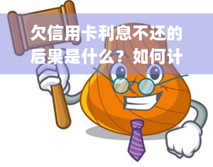 欠信用卡利息不还的后果是什么？如何计算利息？有封顶限制吗？是否可以不还？