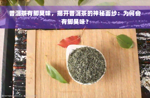 普洱茶有脚臭味，揭开普洱茶的神秘面纱：为何会有脚臭味？