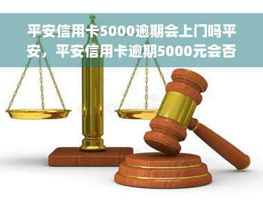 平安信用卡5000逾期会上门吗平安，平安信用卡逾期5000元会否上门催收？