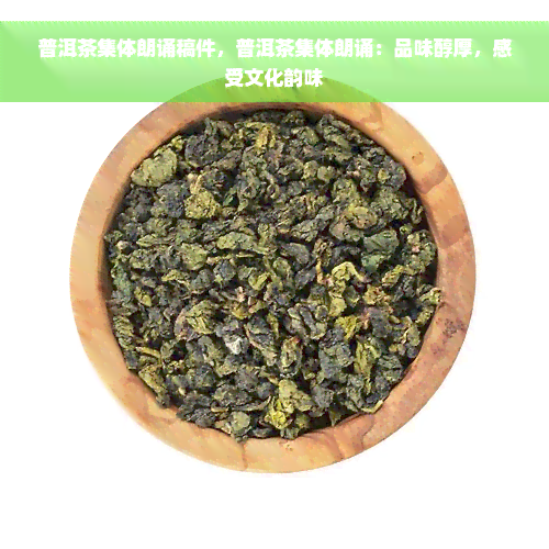 普洱茶集体朗诵稿件，普洱茶集体朗诵：品味醇厚，感受文化韵味