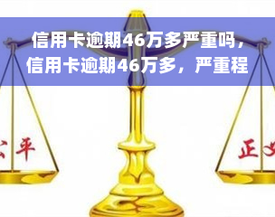 信用卡逾期46万多严重吗，信用卡逾期46万多，严重程度如何？