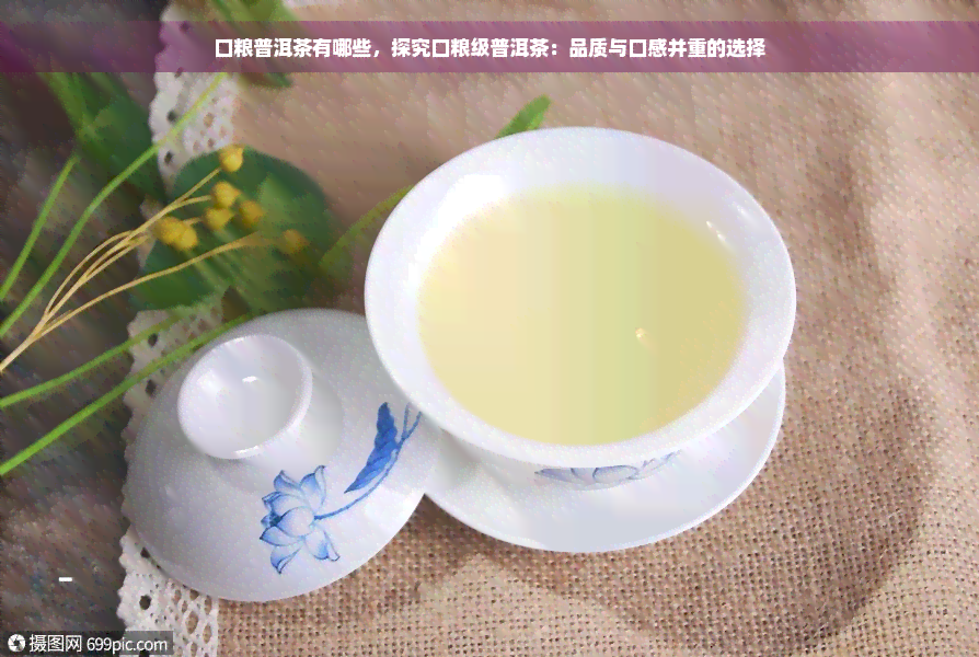 口粮普洱茶有哪些，探究口粮级普洱茶：品质与口感并重的选择