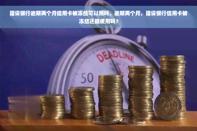 建设银行逾期两个月信用卡被冻结可以用吗，逾期两个月，建设银行信用卡被冻结还能使用吗？