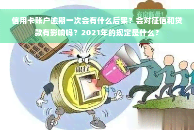 信用卡账户逾期一次会有什么后果？会对征信和贷款有影响吗？2021年的规定是什么？