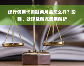 建行信用卡逾期两月会怎么样？影响、处理及解冻使用解析