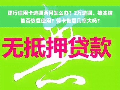 建行信用卡逾期两月怎么办？2万逾期、被冻结能否恢复使用？停卡恢复几率大吗？