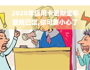 2020年信用卡逾期坐牢新规已定,你可要小心了!，警惕！2020年起信用卡逾期可能面临牢狱之灾，新规已确定