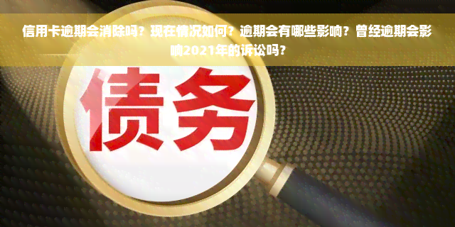 信用卡逾期会消除吗？现在情况如何？逾期会有哪些影响？曾经逾期会影响2021年的诉讼吗？