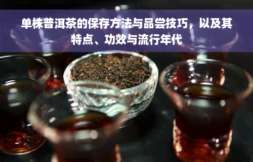 单株普洱茶的保存方法与品尝技巧，以及其特点、功效与流行年代