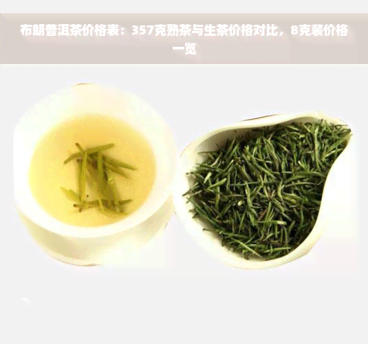 布朗普洱茶价格表：357克熟茶与生茶价格对比，8克装价格一览