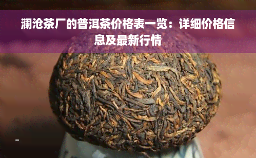 澜沧茶厂的普洱茶价格表一览：详细价格信息及最新行情