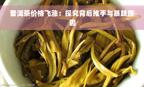 普洱茶价格飞涨：探究背后推手与暴跌原因