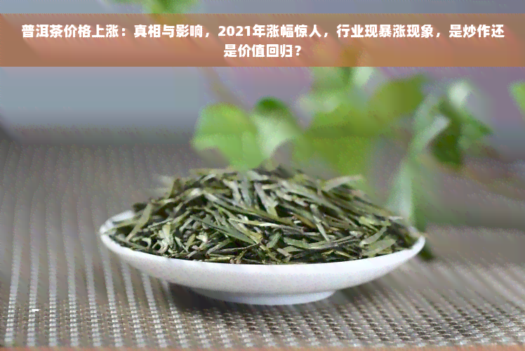 普洱茶价格上涨：真相与影响，2021年涨幅惊人，行业现暴涨现象，是炒作还是价值回归？