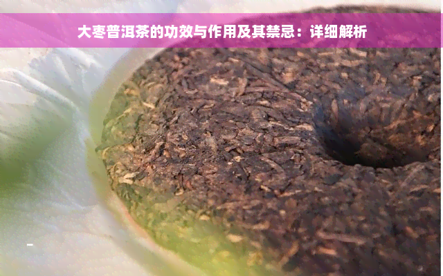 大枣普洱茶的功效与作用及其禁忌：详细解析