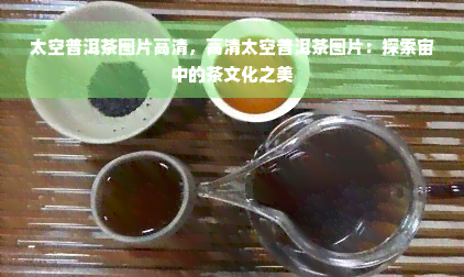 太空普洱茶图片高清，高清太空普洱茶图片：探索宙中的茶文化之美