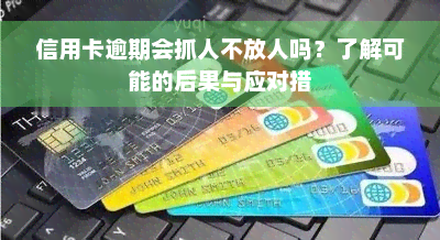 信用卡逾期会抓人不放人吗？了解可能的后果与应对措