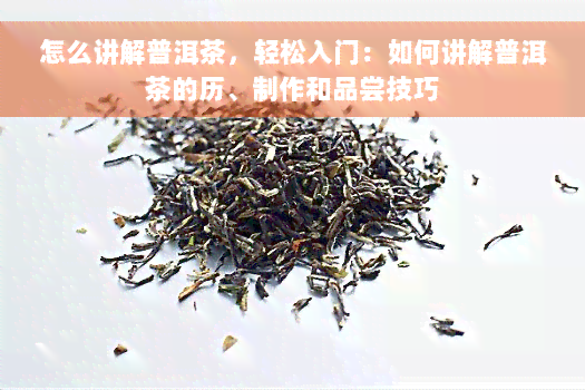 怎么讲解普洱茶，轻松入门：如何讲解普洱茶的历、制作和品尝技巧