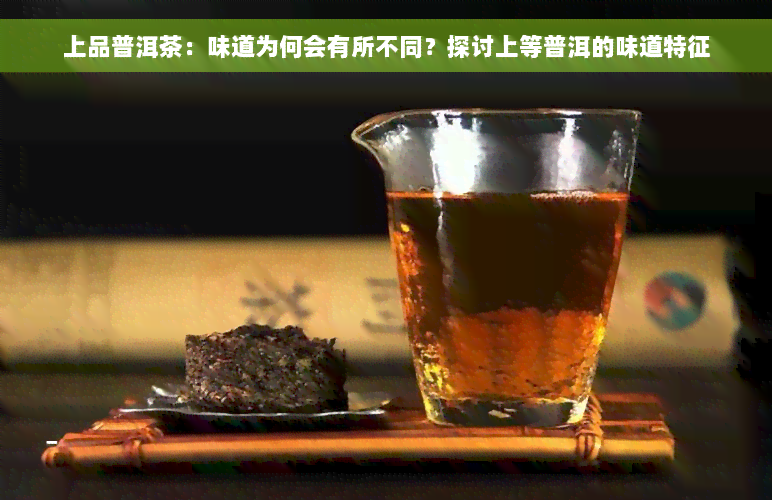 上品普洱茶：味道为何会有所不同？探讨上等普洱的味道特征