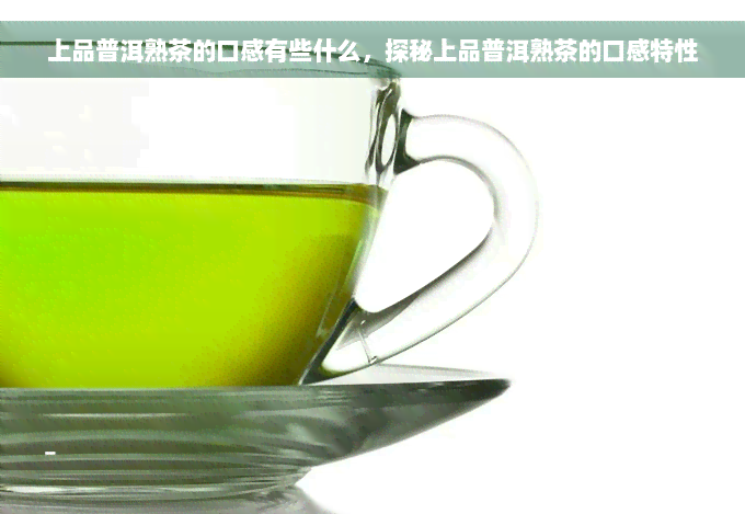 上品普洱熟茶的口感有些什么，探秘上品普洱熟茶的口感特性