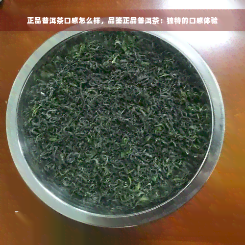 正品普洱茶口感怎么样，品鉴正品普洱茶：独特的口感体验