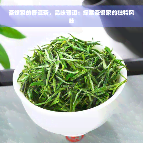 茶馆家的普洱茶，品味普洱：探索茶馆家的独特风味