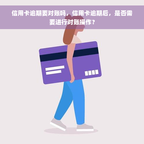 信用卡逾期要对账吗，信用卡逾期后，是否需要进行对账操作？