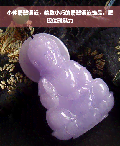 小件翡翠镶嵌，精致小巧的翡翠镶嵌饰品，展现优雅魅力