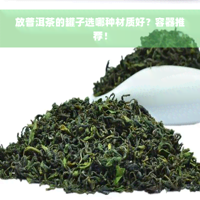 放普洱茶的罐子选哪种材质好？容器推荐！