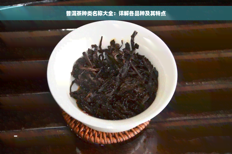 普洱茶种类名称大全：详解各品种及其特点