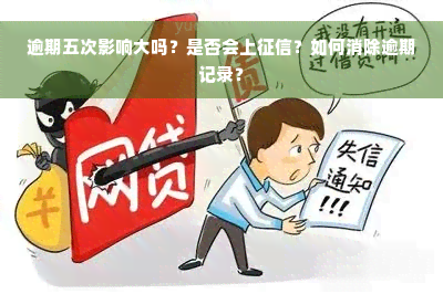 逾期五次影响大吗？是否会上征信？如何消除逾期记录？