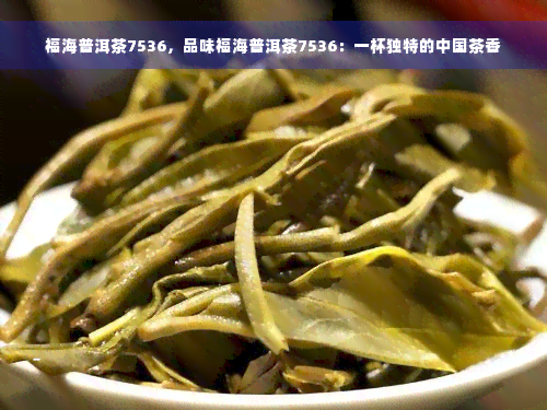 福海普洱茶7536，品味福海普洱茶7536：一杯独特的中国茶香