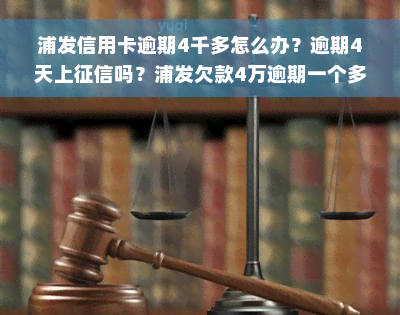 浦发信用卡逾期4千多怎么办？逾期4天上征信吗？浦发欠款4万逾期一个多月涨了七千多该怎么办？