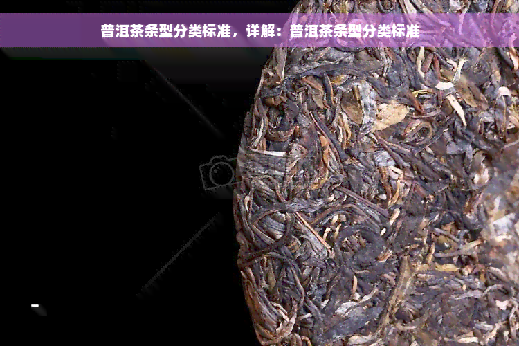 普洱茶条型分类标准，详解：普洱茶条型分类标准