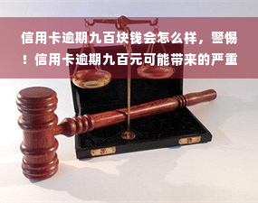 信用卡逾期九百块钱会怎么样，警惕！信用卡逾期九百元可能带来的严重后果